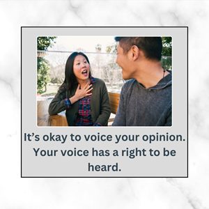 It’s okay to voice your opinion.  Your voice has a right to be heard. 