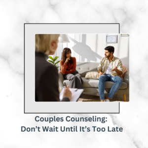 Couples Counseling-Don’t Wait Until It’s Too Late