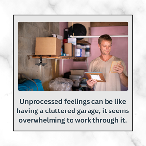 Unprocessed  feelings can be like having a cluttered garage, it seems overwhelming to work through it