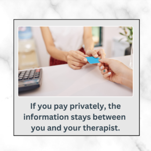 If you pay privately, the information stays between  you and your therapist.